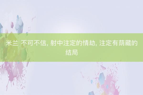 米兰 不可不信, 射中注定的情劫, 注定有荫藏的结局