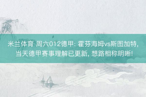 米兰体育 周六012德甲: 霍芬海姆vs斯图加特, 当天德甲赛事理解已更新, 想路相称明晰!